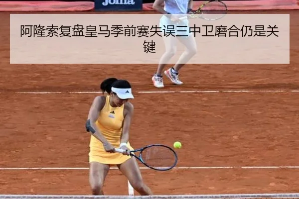 阿隆索复盘皇马季前赛失误三中卫磨合仍是关键